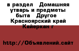  в раздел : Домашняя утварь и предметы быта » Другое . Красноярский край,Кайеркан г.